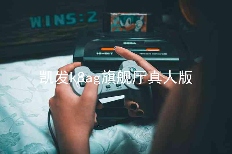 凯发k8ag旗舰厅真人版